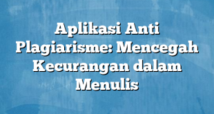 Aplikasi Anti Plagiarisme: Mencegah Kecurangan dalam Menulis