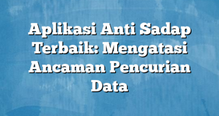 Aplikasi Anti Sadap Terbaik: Mengatasi Ancaman Pencurian Data