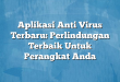 Aplikasi Anti Virus Terbaru: Perlindungan Terbaik Untuk Perangkat Anda