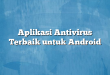 Aplikasi Antivirus Terbaik untuk Android