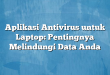 Aplikasi Antivirus untuk Laptop: Pentingnya Melindungi Data Anda