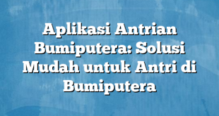 Aplikasi Antrian Bumiputera: Solusi Mudah untuk Antri di Bumiputera