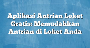 Aplikasi Antrian Loket Gratis: Memudahkan Antrian di Loket Anda