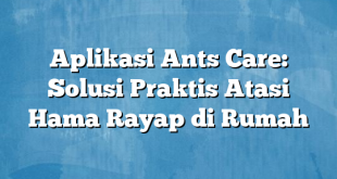 Aplikasi Ants Care: Solusi Praktis Atasi Hama Rayap di Rumah