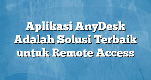 Aplikasi AnyDesk Adalah Solusi Terbaik untuk Remote Access