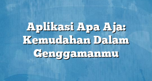 Aplikasi Apa Aja: Kemudahan Dalam Genggamanmu