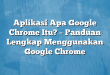 Aplikasi Apa Google Chrome Itu? – Panduan Lengkap Menggunakan Google Chrome