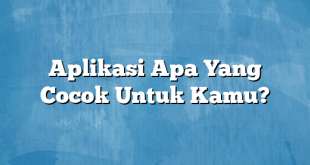 Aplikasi Apa Yang Cocok Untuk Kamu?