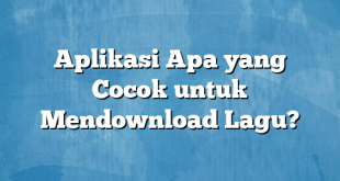 Aplikasi Apa yang Cocok untuk Mendownload Lagu?