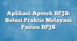 Aplikasi Apotek BPJS: Solusi Praktis Melayani Pasien BPJS