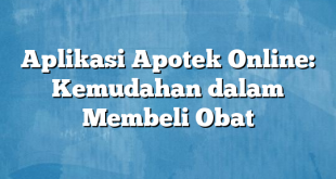 Aplikasi Apotek Online: Kemudahan dalam Membeli Obat