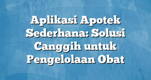 Aplikasi Apotek Sederhana: Solusi Canggih untuk Pengelolaan Obat