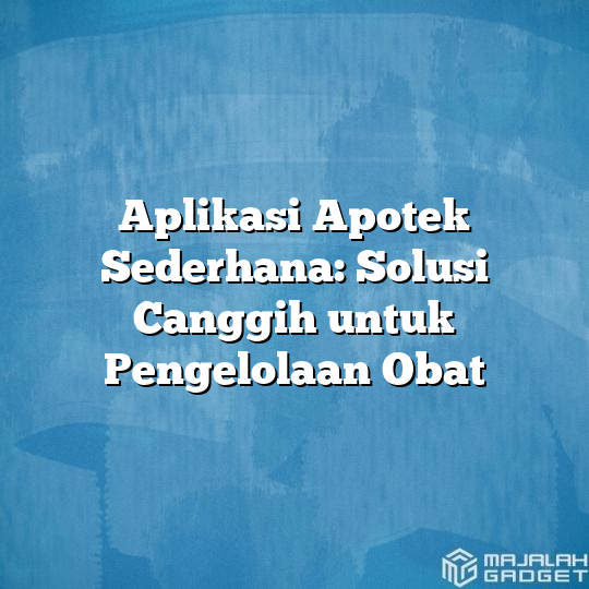 Aplikasi Apotek Sederhana Solusi Canggih Untuk Pengelolaan Obat Majalah Gadget 7687