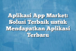 Aplikasi App Market: Solusi Terbaik untuk Mendapatkan Aplikasi Terbaru