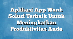 Aplikasi App Word: Solusi Terbaik Untuk Meningkatkan Produktivitas Anda