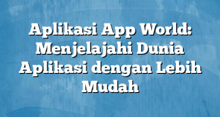 Aplikasi App World: Menjelajahi Dunia Aplikasi dengan Lebih Mudah