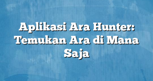 Aplikasi Ara Hunter: Temukan Ara di Mana Saja