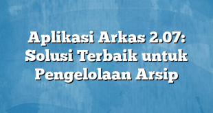 Aplikasi Arkas 2.07: Solusi Terbaik untuk Pengelolaan Arsip