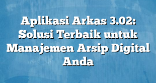 Aplikasi Arkas 3.02: Solusi Terbaik untuk Manajemen Arsip Digital Anda