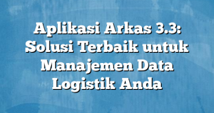 Aplikasi Arkas 3.3: Solusi Terbaik untuk Manajemen Data Logistik Anda