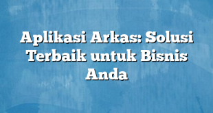 Aplikasi Arkas: Solusi Terbaik untuk Bisnis Anda