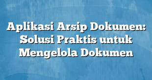 Aplikasi Arsip Dokumen: Solusi Praktis untuk Mengelola Dokumen