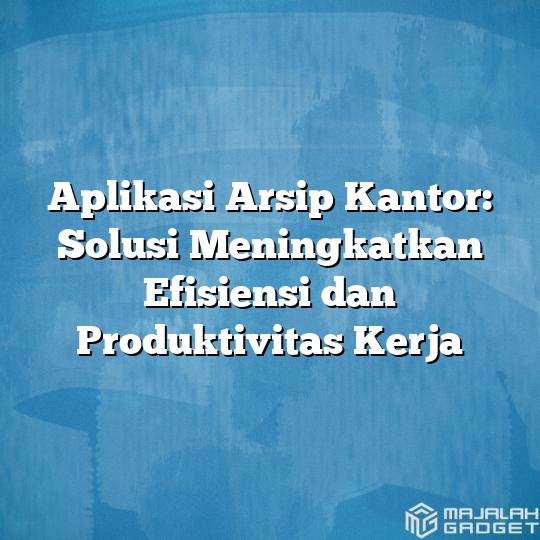 Aplikasi Arsip Kantor Solusi Meningkatkan Efisiensi Dan Produktivitas Kerja Majalah Gadget 8993