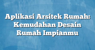 Aplikasi Arsitek Rumah: Kemudahan Desain Rumah Impianmu