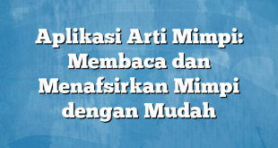 Aplikasi Arti Mimpi: Membaca dan Menafsirkan Mimpi dengan Mudah