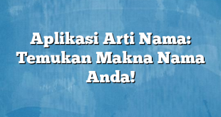 Aplikasi Arti Nama: Temukan Makna Nama Anda!