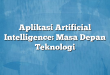 Aplikasi Artificial Intelligence: Masa Depan Teknologi