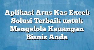 Aplikasi Arus Kas Excel: Solusi Terbaik untuk Mengelola Keuangan Bisnis Anda