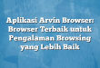 Aplikasi Arvin Browser: Browser Terbaik untuk Pengalaman Browsing yang Lebih Baik