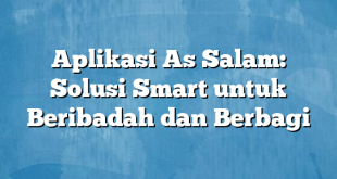 Aplikasi As Salam: Solusi Smart untuk Beribadah dan Berbagi