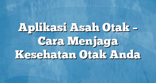 Aplikasi Asah Otak – Cara Menjaga Kesehatan Otak Anda