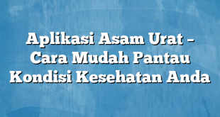 Aplikasi Asam Urat – Cara Mudah Pantau Kondisi Kesehatan Anda