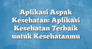 Aplikasi Aspak Kesehatan: Aplikasi Kesehatan Terbaik untuk Kesehatanmu