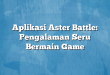 Aplikasi Aster Battle: Pengalaman Seru Bermain Game