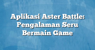 Aplikasi Aster Battle: Pengalaman Seru Bermain Game