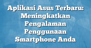 Aplikasi Asus Terbaru: Meningkatkan Pengalaman Penggunaan Smartphone Anda