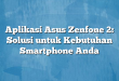 Aplikasi Asus Zenfone 2: Solusi untuk Kebutuhan Smartphone Anda