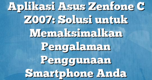 Aplikasi Asus Zenfone C Z007: Solusi untuk Memaksimalkan Pengalaman Penggunaan Smartphone Anda