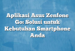 Aplikasi Asus Zenfone Go: Solusi untuk Kebutuhan Smartphone Anda