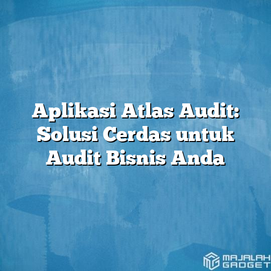 Aplikasi Atlas Audit: Solusi Cerdas Untuk Audit Bisnis Anda - Majalah ...