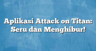 Aplikasi Attack on Titan: Seru dan Menghibur!