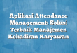 Aplikasi Attendance Management: Solusi Terbaik Manajemen Kehadiran Karyawan
