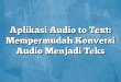 Aplikasi Audio to Text: Mempermudah Konversi Audio Menjadi Teks