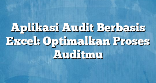 Aplikasi Audit Berbasis Excel: Optimalkan Proses Auditmu