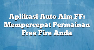 Aplikasi Auto Aim FF: Mempercepat Permainan Free Fire Anda