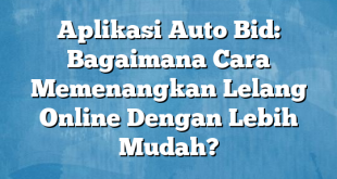 Aplikasi Auto Bid: Bagaimana Cara Memenangkan Lelang Online Dengan Lebih Mudah?